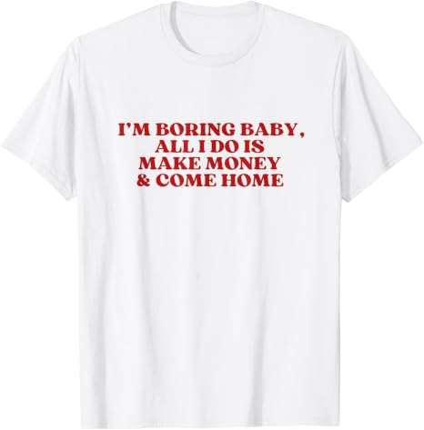 I'm Boring Baby All I Do Is Make Money And Come Home Y2K